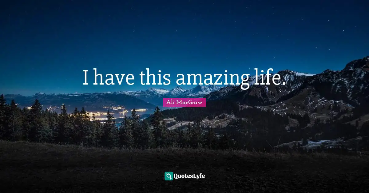 I have this amazing life.