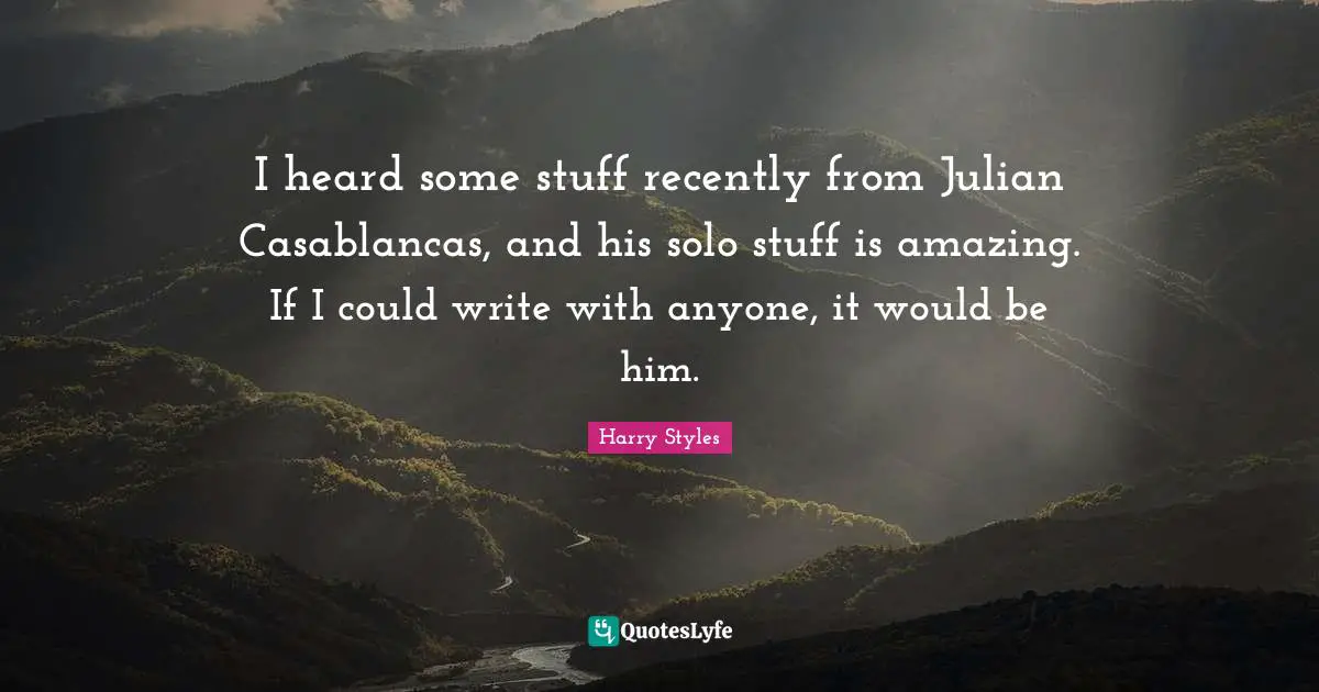 I Write Quotes: "I heard some stuff recently from Julian Casablancas, and his solo stuff is amazing. If I could write with anyone, it would be him."
