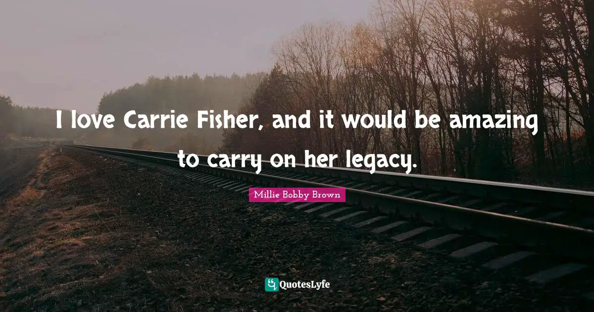 I love Carrie Fisher, and it would be amazing to carry on her legacy.