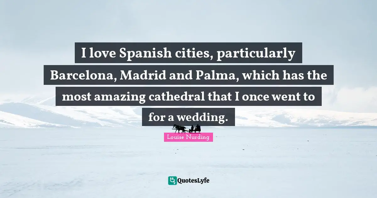 I love Spanish cities, particularly Barcelona, Madrid and Palma, which has the most amazing cathedral that I once went to for a wedding.