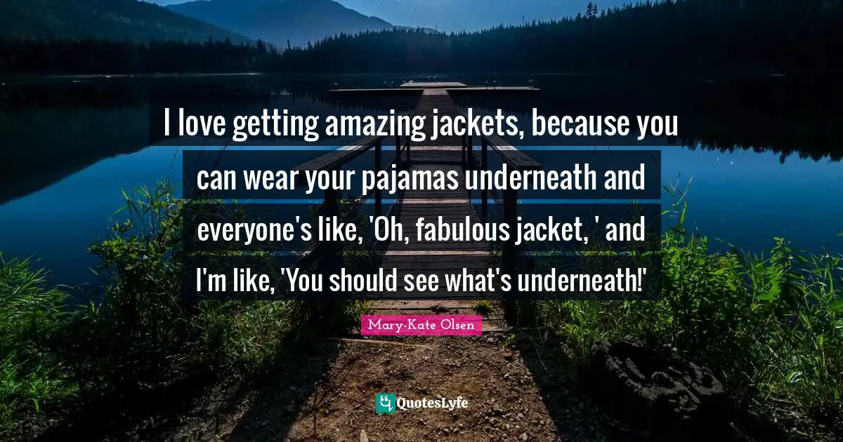 I love getting amazing jackets, because you can wear your pajamas underneath and everyone's like, 'Oh, fabulous jacket, ' and I'm like, 'You should see what's underneath!'