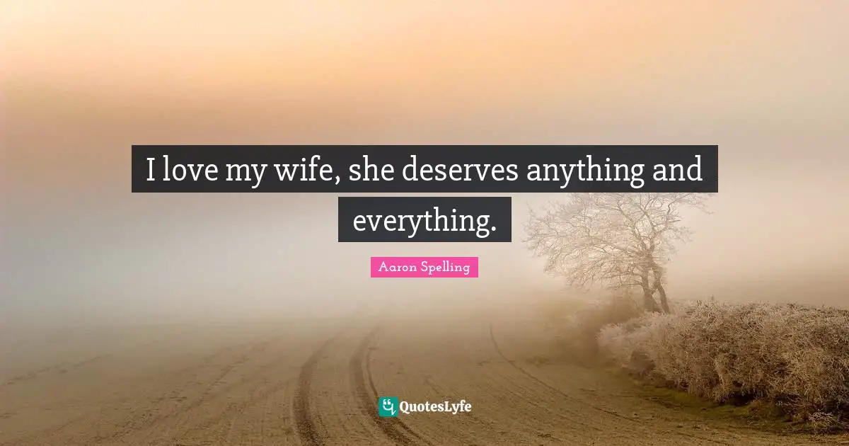 I love my wife, she deserves anything and everything.