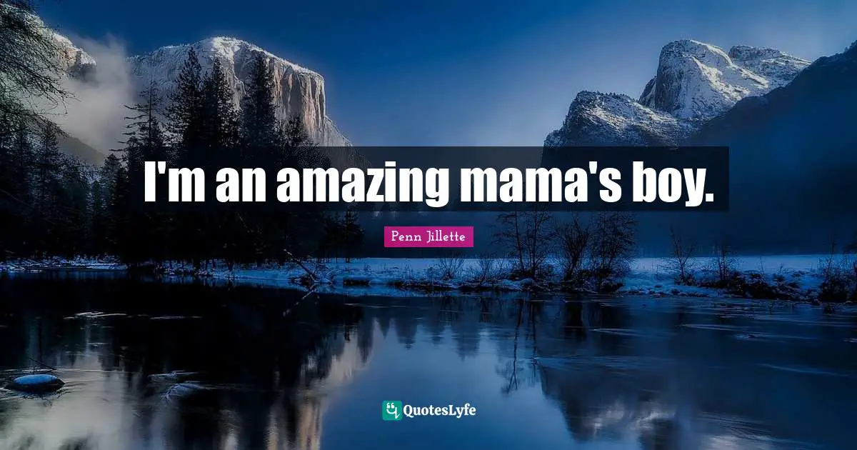 I'm an amazing mama's boy.