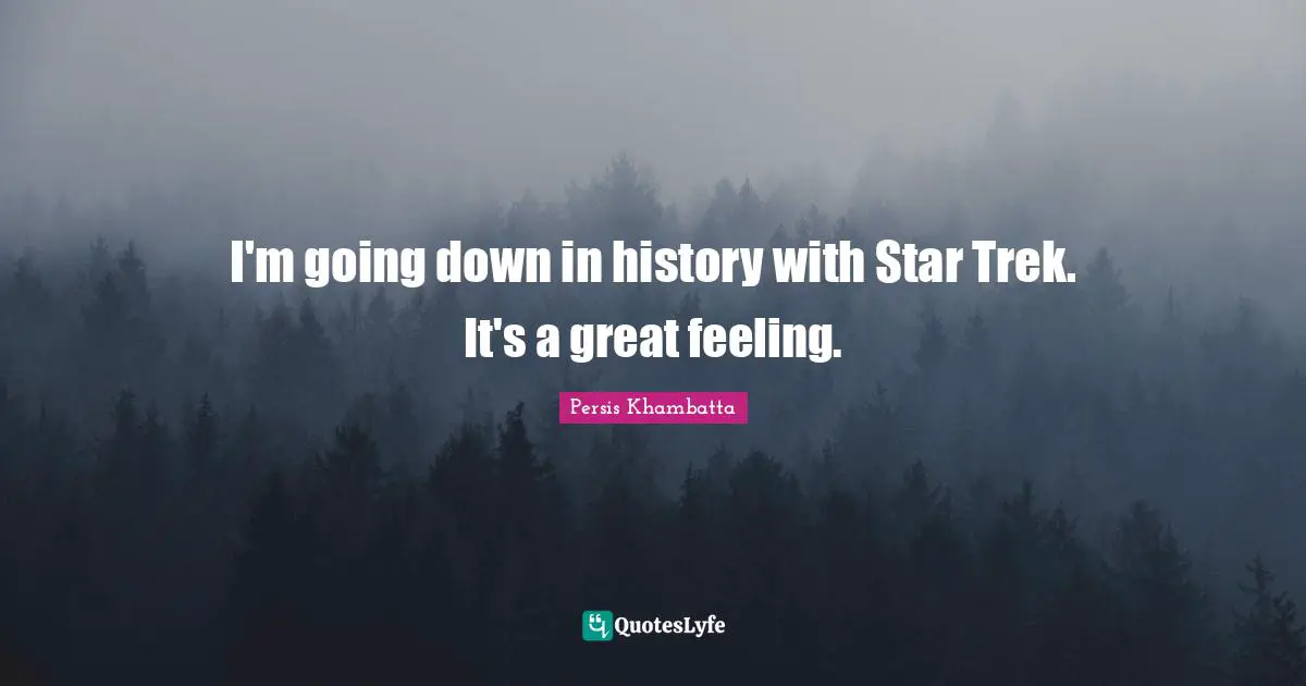I'm going down in history with Star Trek. It's a great feeling.