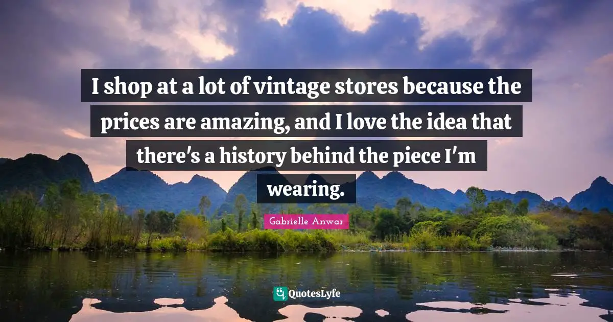 I shop at a lot of vintage stores because the prices are amazing, and I love the idea that there's a history behind the piece I'm wearing.