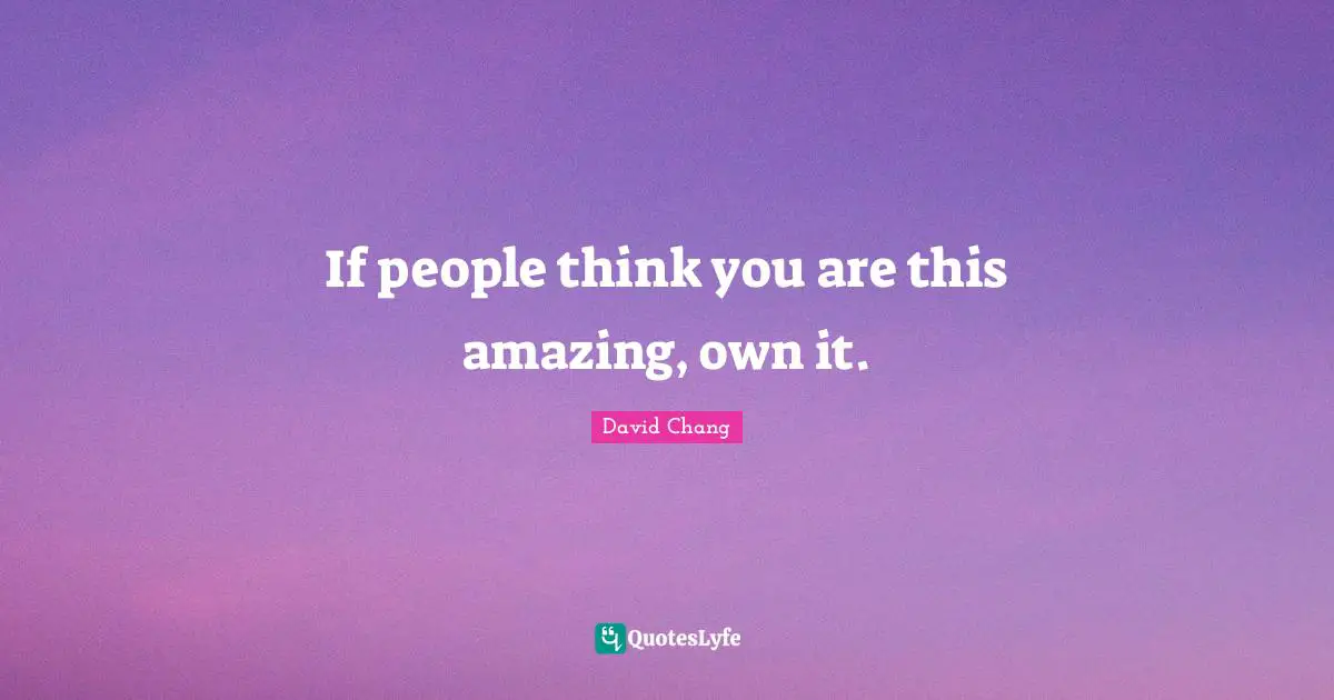 If people think you are this amazing, own it.