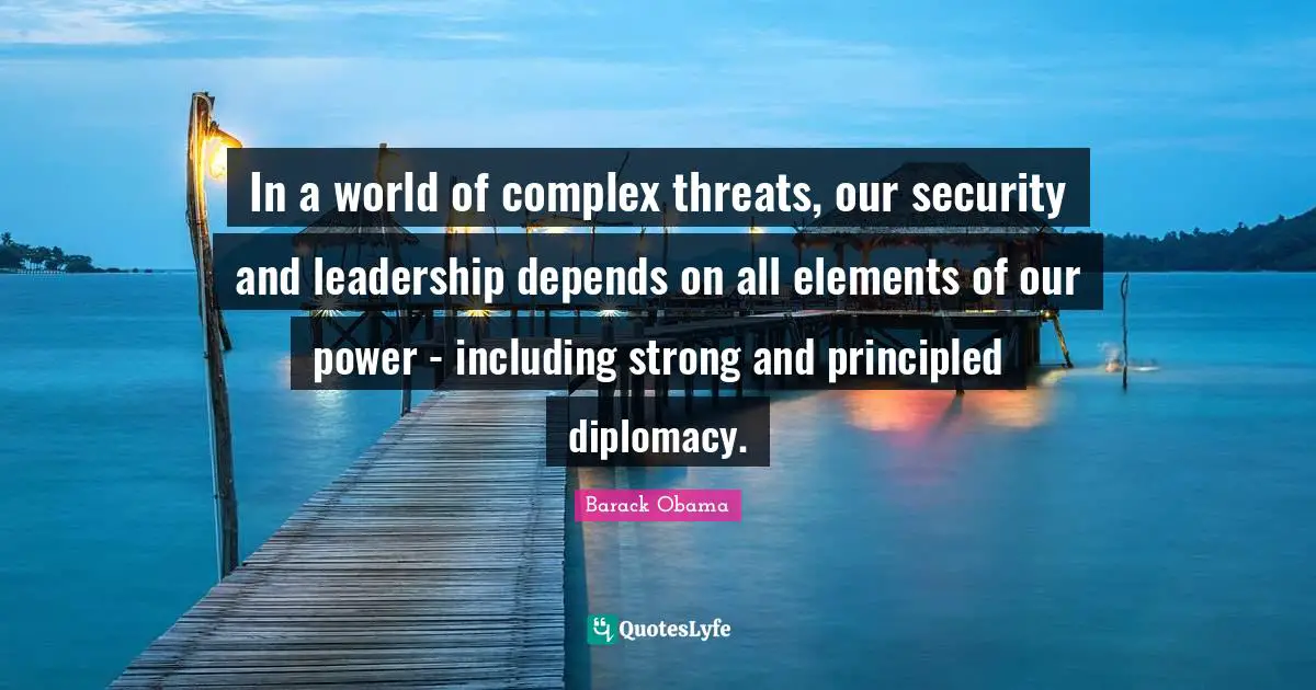 Barack Obama Quotes: In a world of complex threats, our security and leadership depends on all elements of our power - including strong and principled diplomacy.