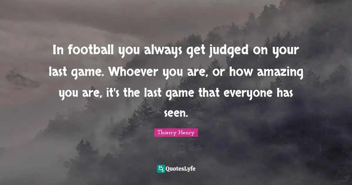 In football you always get judged on your last game. Whoever you are, or how amazing you are, it's the last game that everyone has seen.