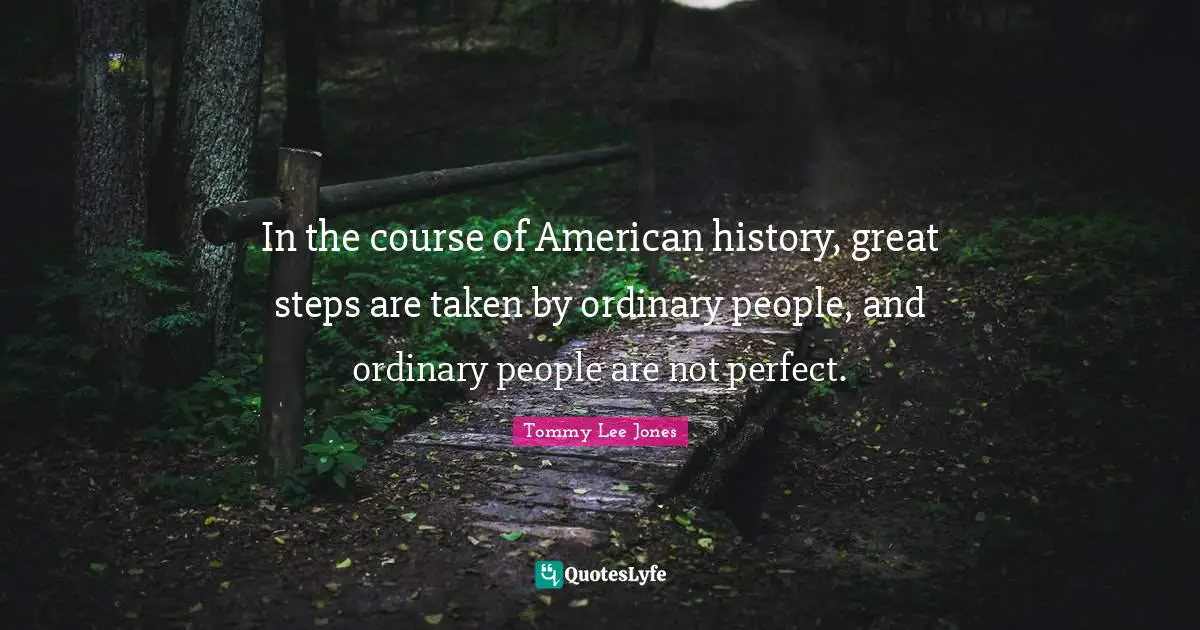 In the course of American history, great steps are taken by ordinary people, and ordinary people are not perfect.
