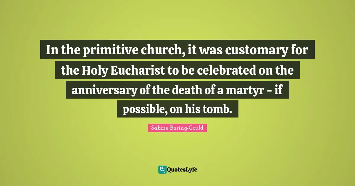 In the primitive church, it was customary for the Holy Eucharist to be celebrated on the anniversary of the death of a martyr - if possible, on his tomb.