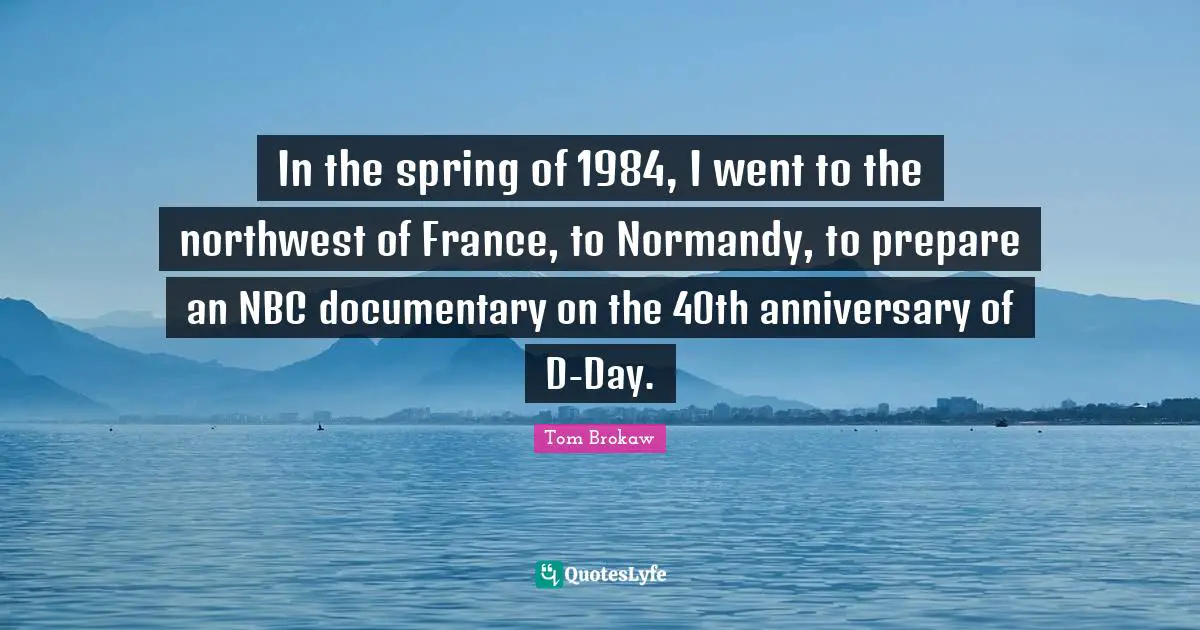 In the spring of 1984, I went to the northwest of France, to Normandy, to prepare an NBC documentary on the 40th anniversary of D-Day.