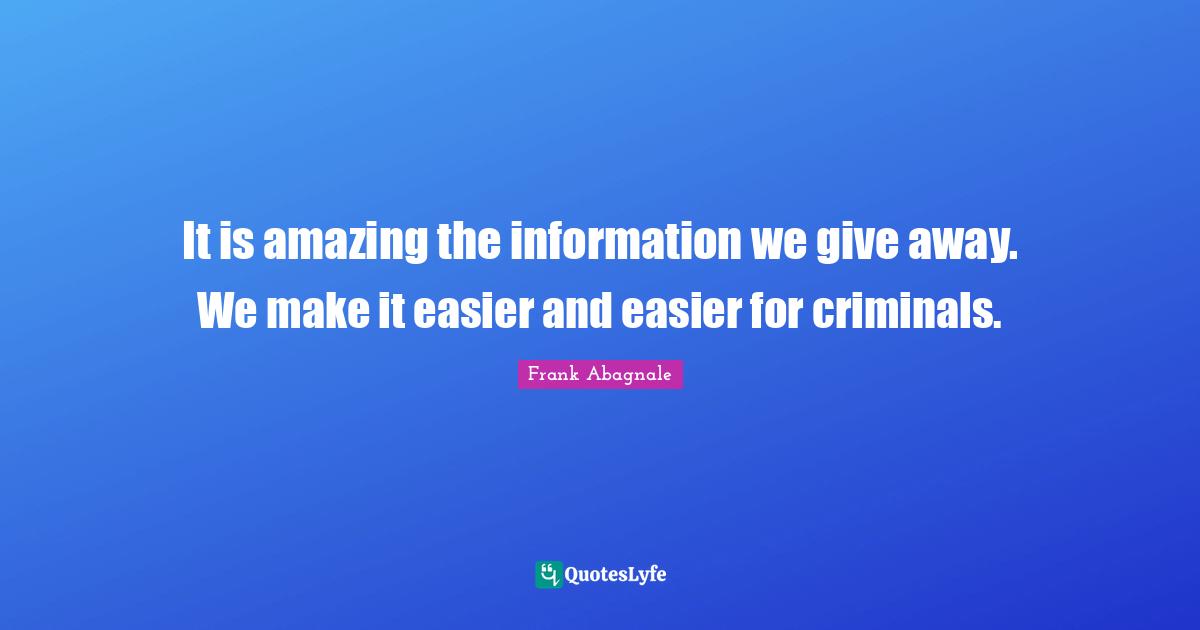 It is amazing the information we give away. We make it easier and easier for criminals.