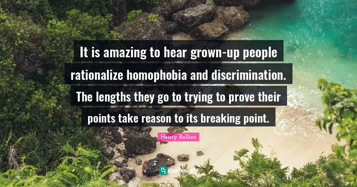 It is amazing to hear grown-up people rationalize homophobia and discrimination. The lengths they go to trying to prove their points take reason to its breaking point.