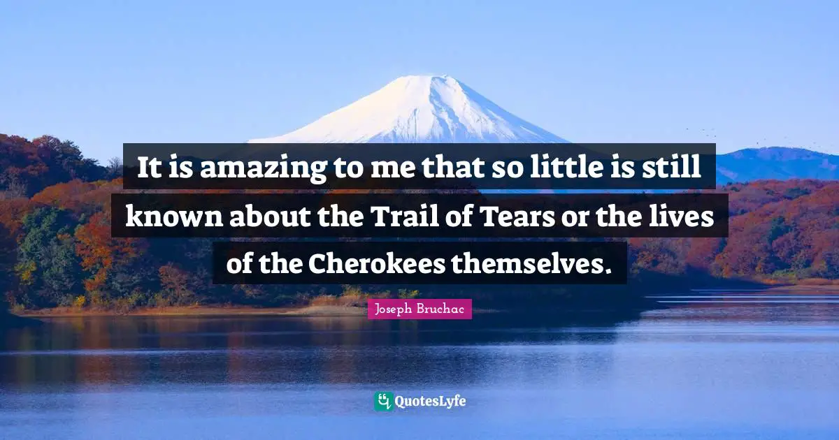 It is amazing to me that so little is still known about the Trail of Tears or the lives of the Cherokees themselves.