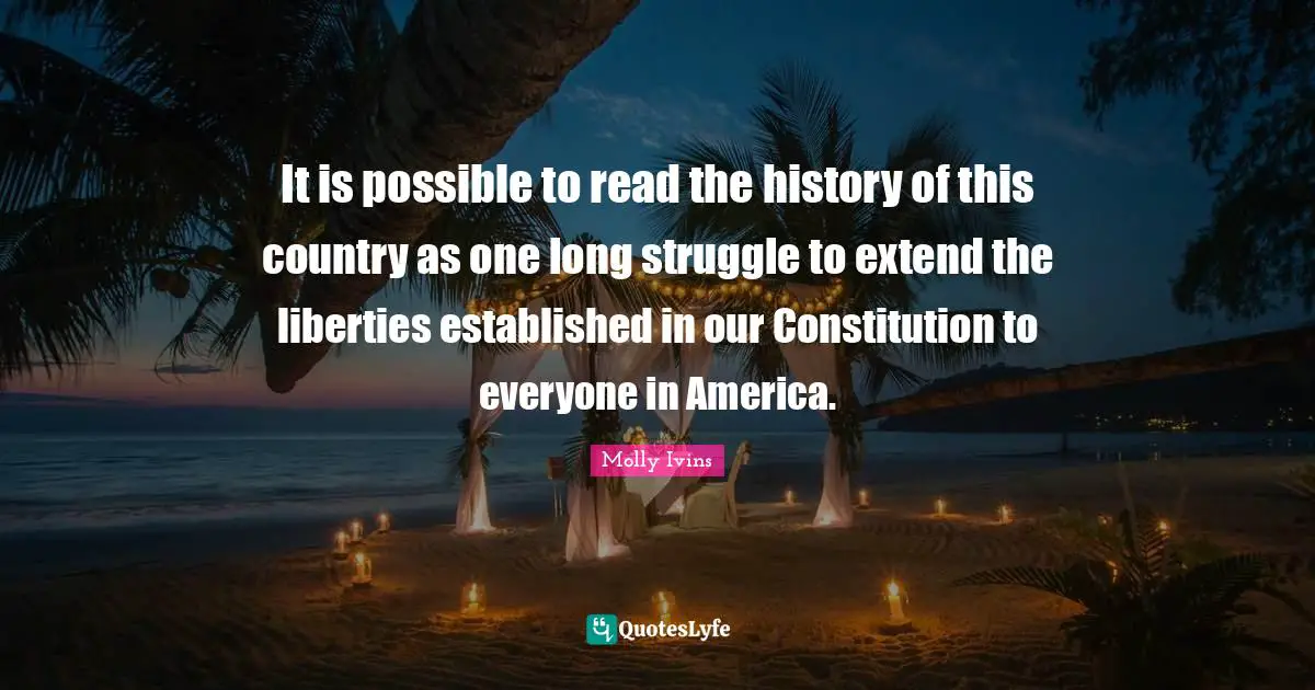 It is possible to read the history of this country as one long struggle to extend the liberties established in our Constitution to everyone in America.