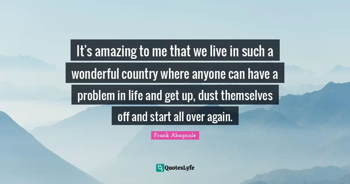 It's amazing to me that we live in such a wonderful country where anyone can have a problem in life and get up, dust themselves off and start all over again.