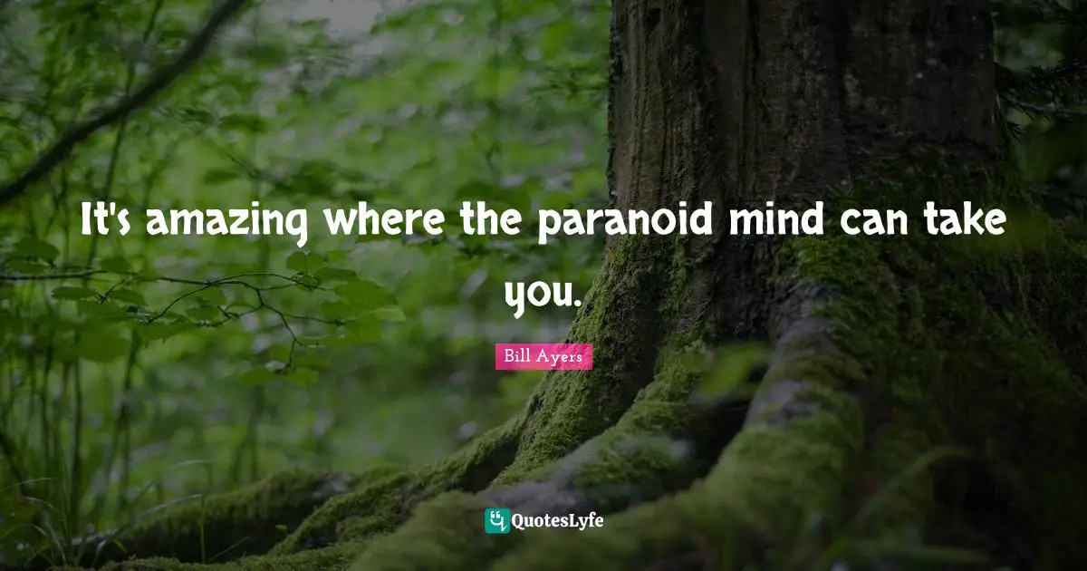 Bill Ayers Quotes: "It's amazing where the paranoid mind can take you."