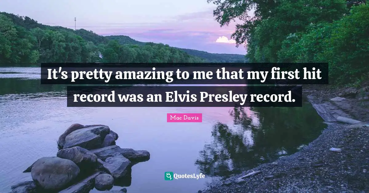 It's pretty amazing to me that my first hit record was an Elvis Presley record.