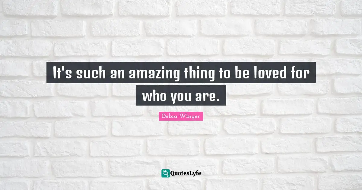 It's such an amazing thing to be loved for who you are.
