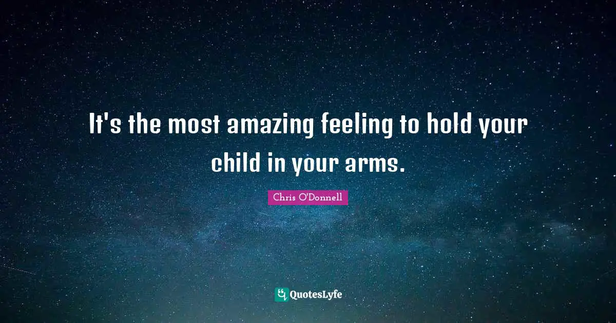 It's the most amazing feeling to hold your child in your arms.