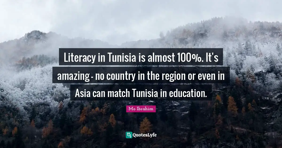 Literacy in Tunisia is almost 100%. It's amazing - no country in the region or even in Asia can match Tunisia in education.