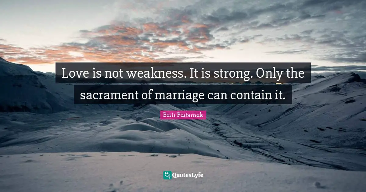 Love is not weakness. It is strong. Only the sacrament of marriage can contain it.