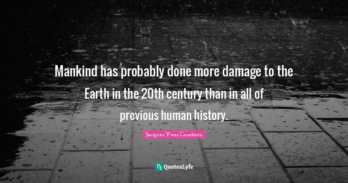 Environmental Quotes: "Mankind has probably done more damage to the Earth in the 20th century than in all of previous human history."