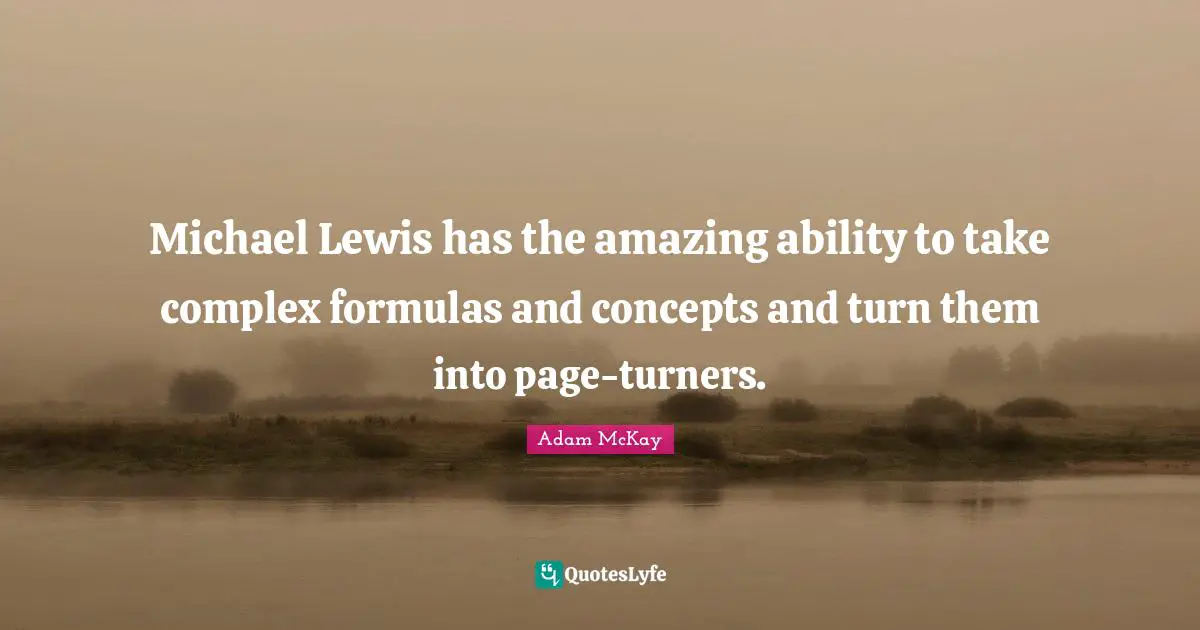 Michael Lewis has the amazing ability to take complex formulas and concepts and turn them into page-turners.