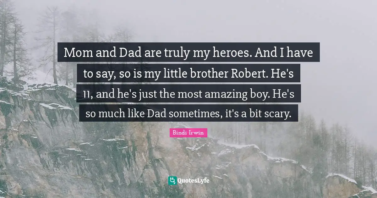 Mom and Dad are truly my heroes. And I have to say, so is my little brother Robert. He's 11, and he's just the most amazing boy. He's so much like Dad sometimes, it's a bit scary.
