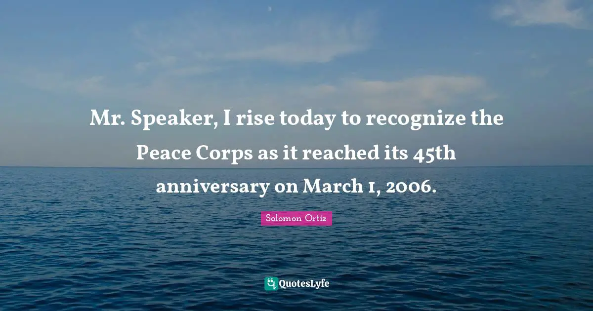 Mr. Speaker, I rise today to recognize the Peace Corps as it reached its 45th anniversary on March 1, 2006.