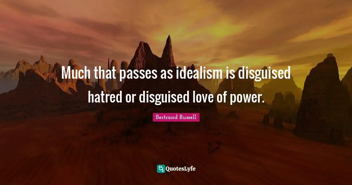 Bertrand Russell Quotes: "Much that passes as idealism is disguised hatred or disguised love of power."