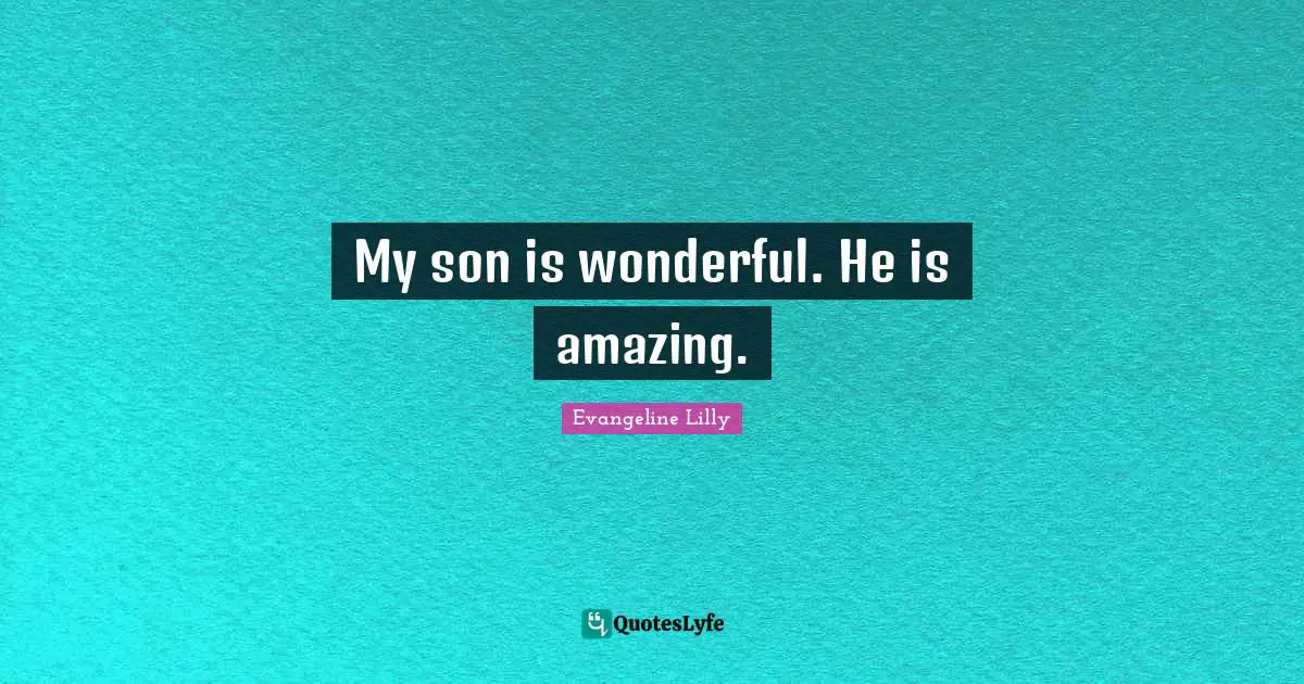 My son is wonderful. He is amazing.