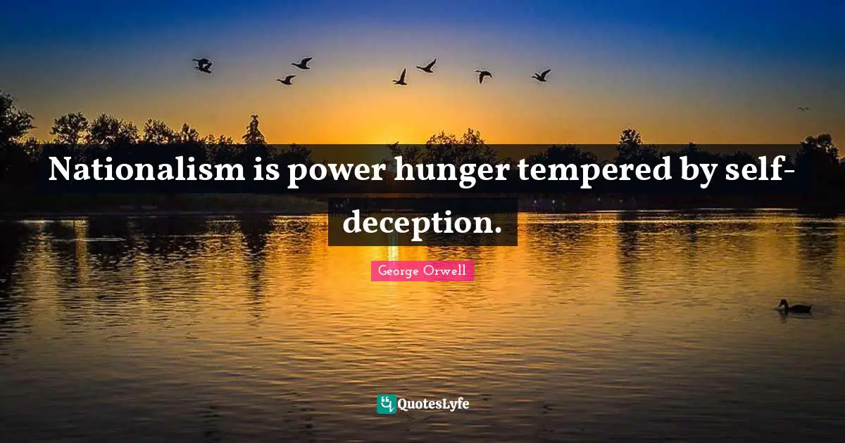 Nationalism is power hunger tempered by self-deception.