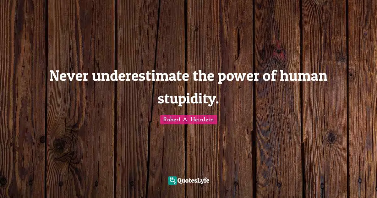 Stupidity Quotes: "Never underestimate the power of human stupidity."