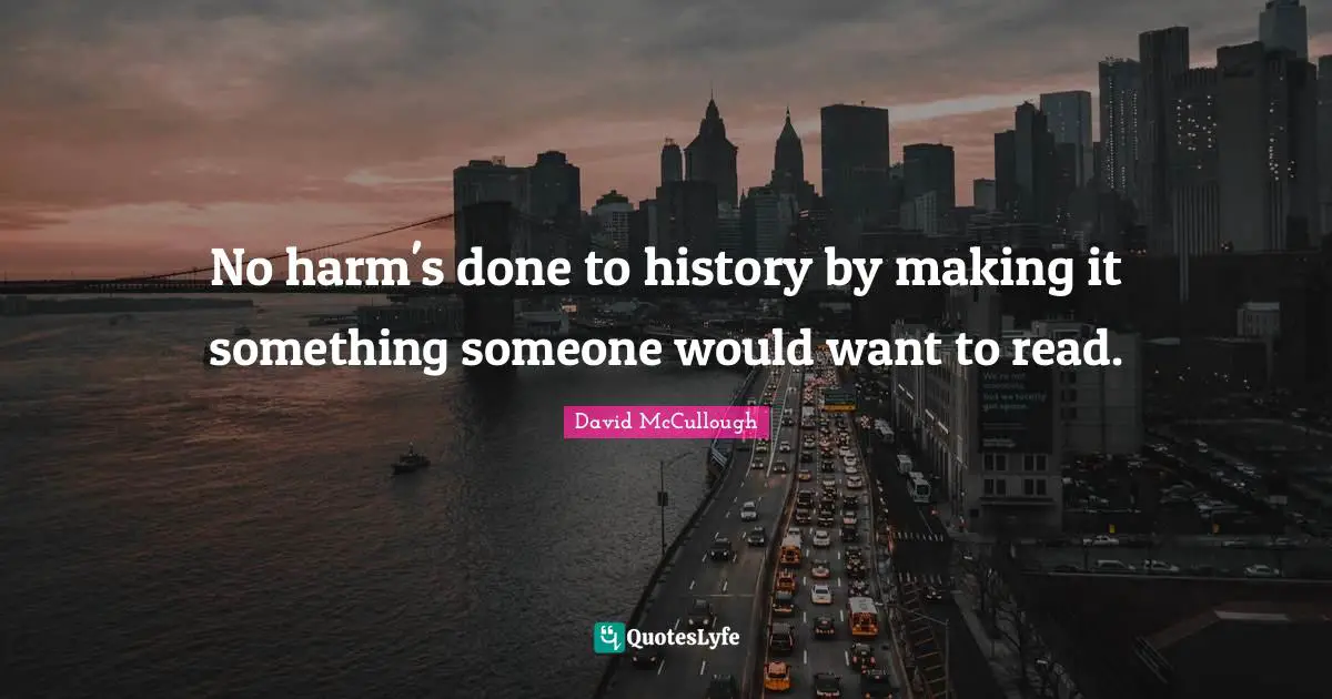No harm's done to history by making it something someone would want to read.