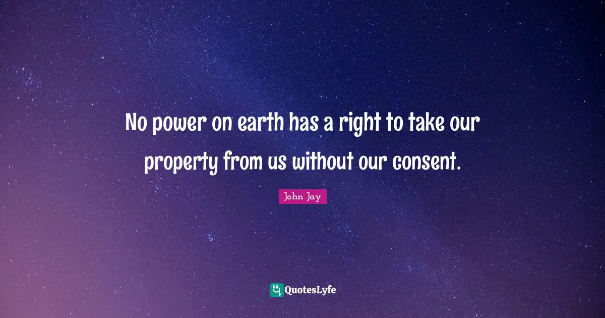 No power on earth has a right to take our property from us without our consent.