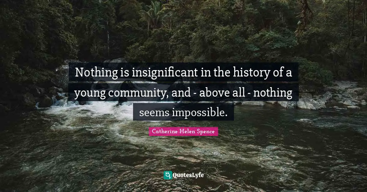 Nothing is insignificant in the history of a young community, and - above all - nothing seems impossible.