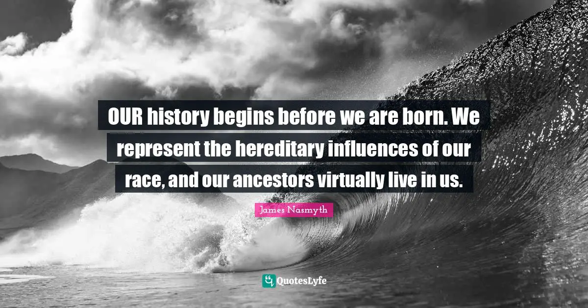 OUR history begins before we are born. We represent the hereditary influences of our race, and our ancestors virtually live in us.