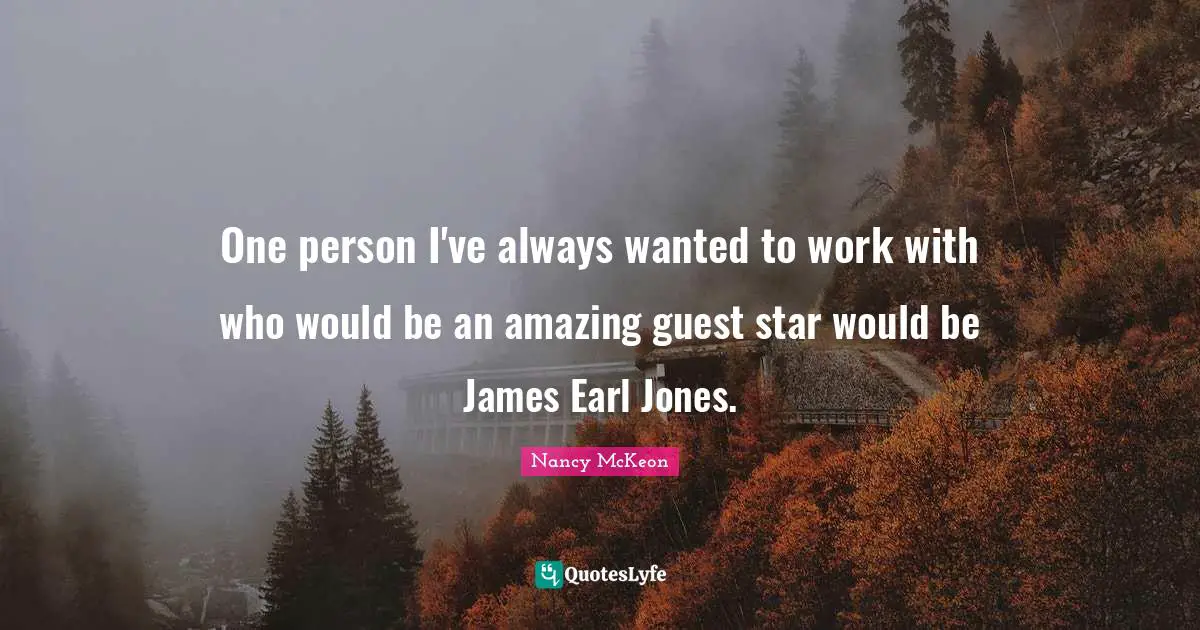 One person I've always wanted to work with who would be an amazing guest star would be James Earl Jones.