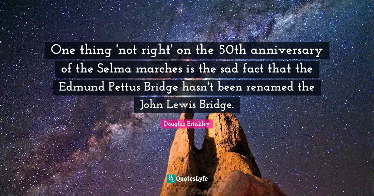 Bridge Quotes: "One thing 'not right' on the 50th anniversary of the Selma marches is the sad fact that the Edmund Pettus Bridge hasn't been renamed the John Lewis Bridge."