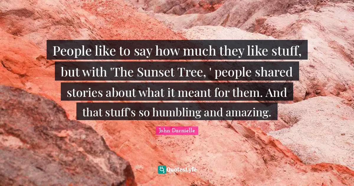 People like to say how much they like stuff, but with 'The Sunset Tree, ' people shared stories about what it meant for them. And that stuff's so humbling and amazing.