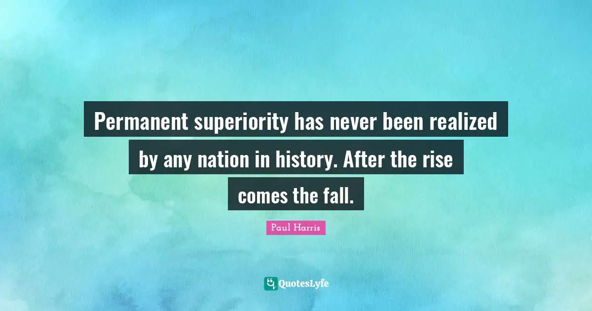 Permanent superiority has never been realized by any nation in history. After the rise comes the fall.