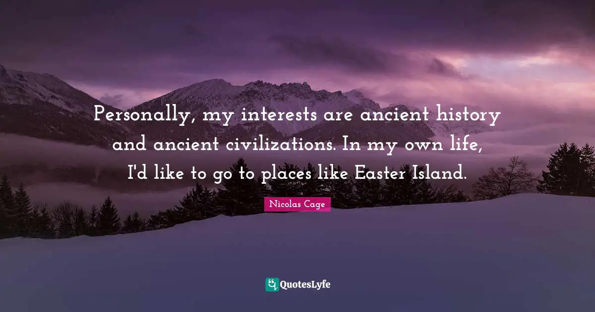 Nicolas Cage Quotes: "Personally, my interests are ancient history and ancient civilizations. In my own life, I'd like to go to places like Easter Island."