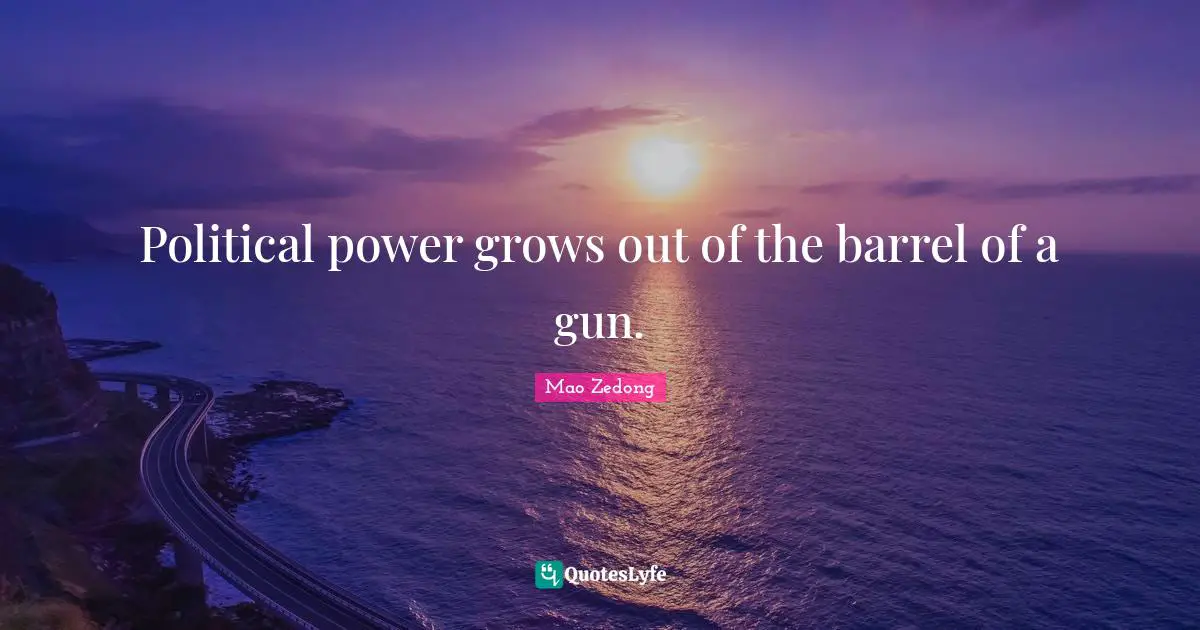Political Quotes: "Political power grows out of the barrel of a gun."