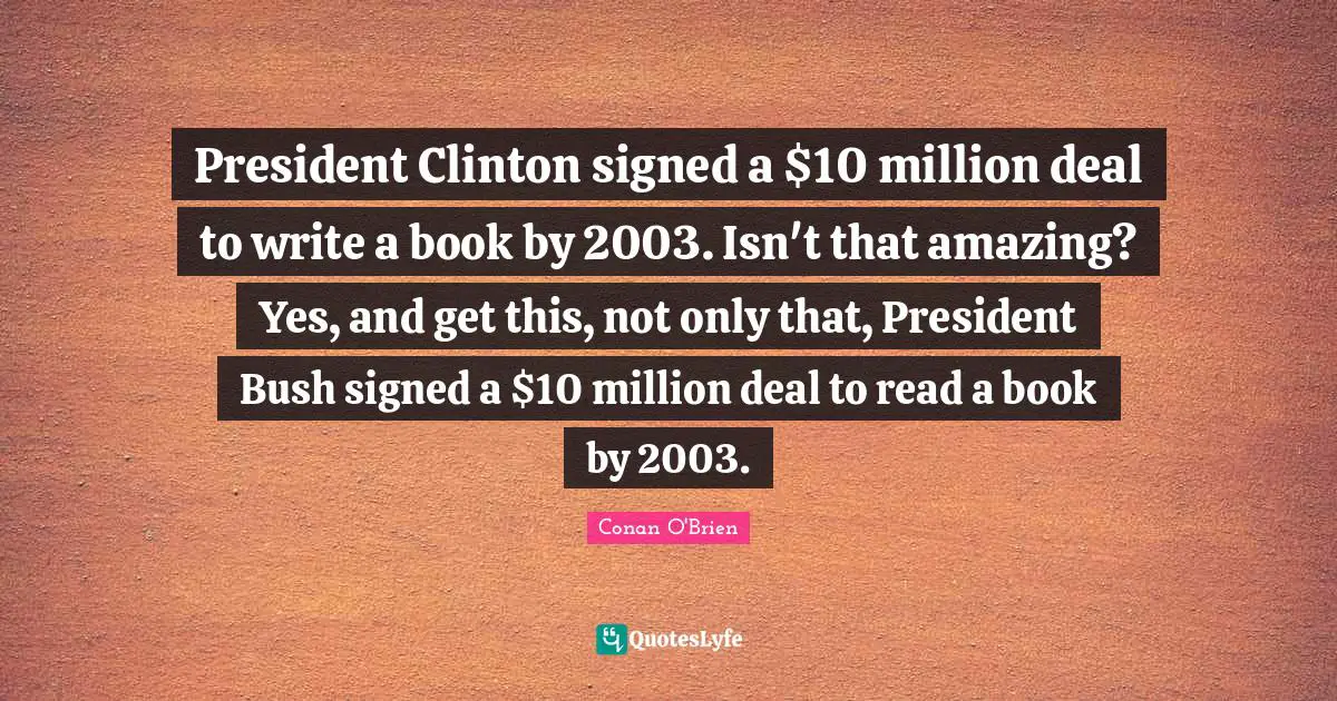 President Clinton signed a $10 million deal to write a book by 2003. Isn't that amazing? Yes, and get this, not only that, President Bush signed a $10 million deal to read a book by 2003.