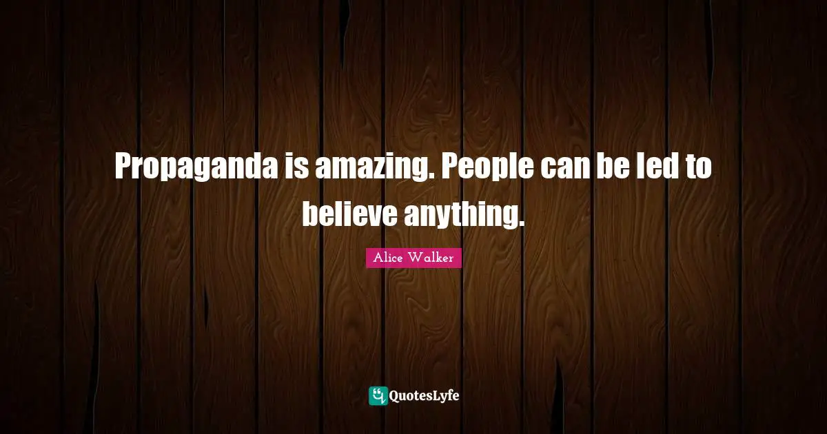 Propaganda is amazing. People can be led to believe anything.