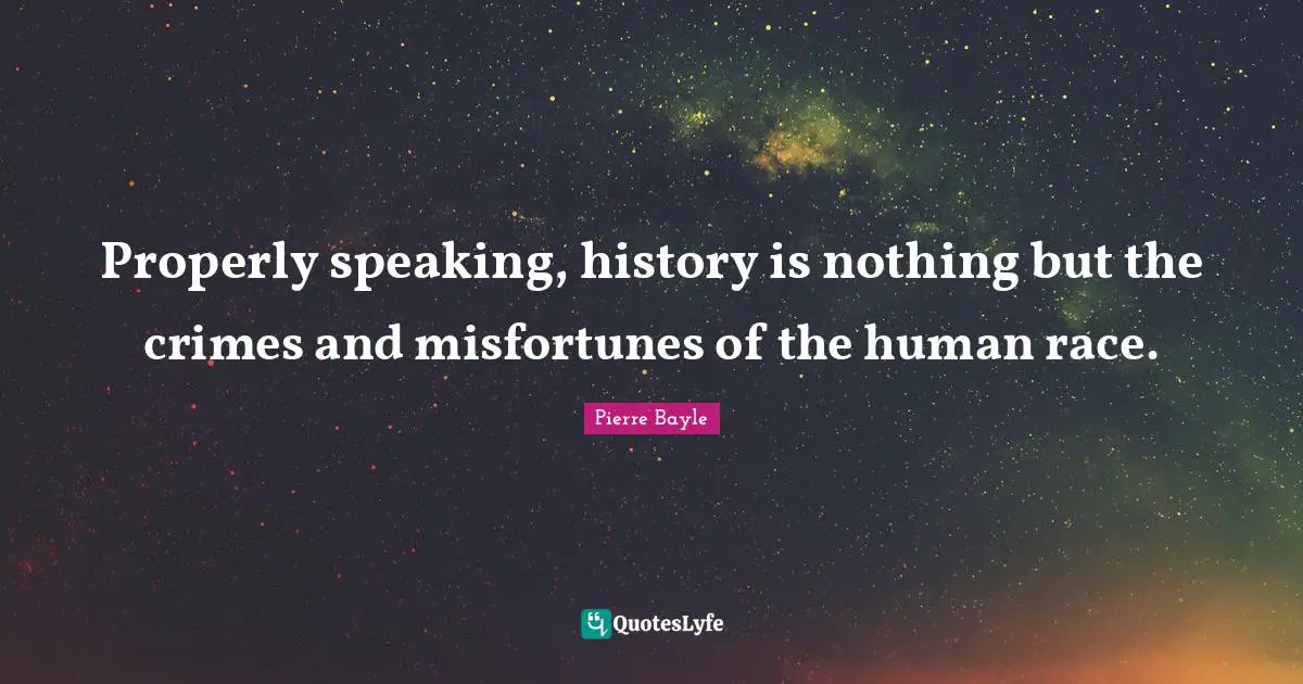 Properly speaking, history is nothing but the crimes and misfortunes of the human race.