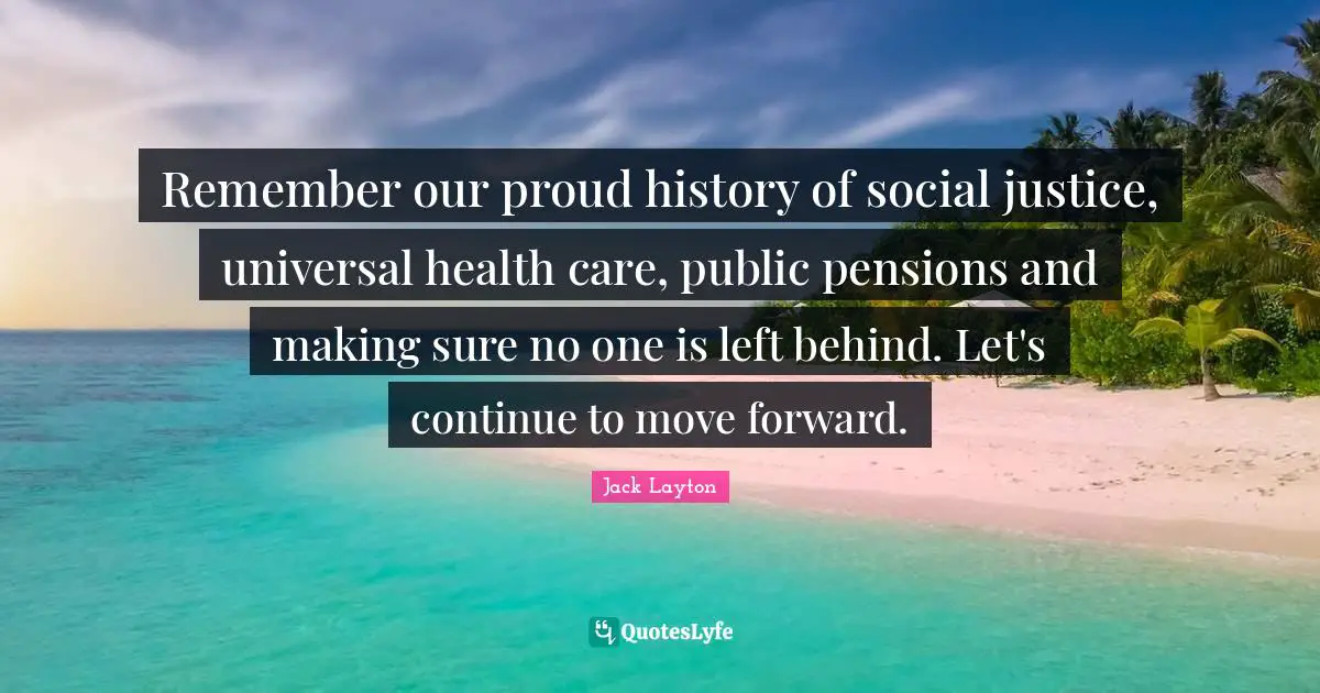Remember our proud history of social justice, universal health care, public pensions and making sure no one is left behind. Let's continue to move forward.