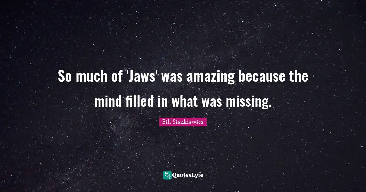 Bill Sienkiewicz Quotes: "So much of 'Jaws' was amazing because the mind filled in what was missing."
