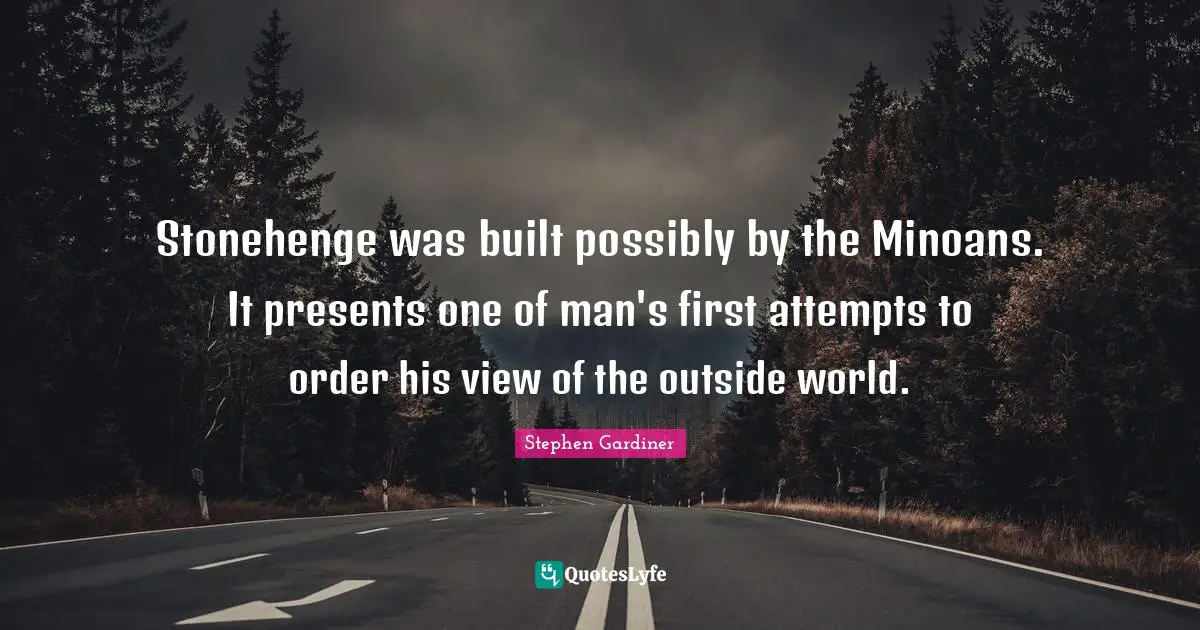 View Quotes: "Stonehenge was built possibly by the Minoans. It presents one of man's first attempts to order his view of the outside world."